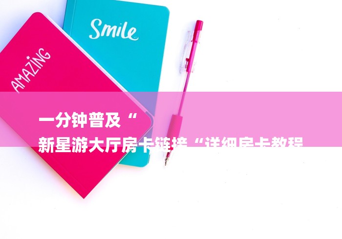 一分钟普及“
新星游大厅房卡链接“详细房卡教程