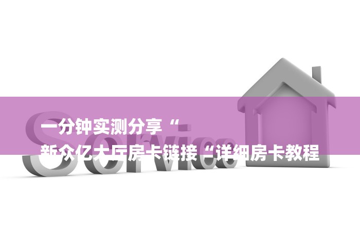 一分钟实测分享“
新众亿大厅房卡链接“详细房卡教程