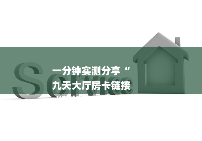 一分钟实测分享“
九天大厅房卡链接
“轻松获取房卡全渠道