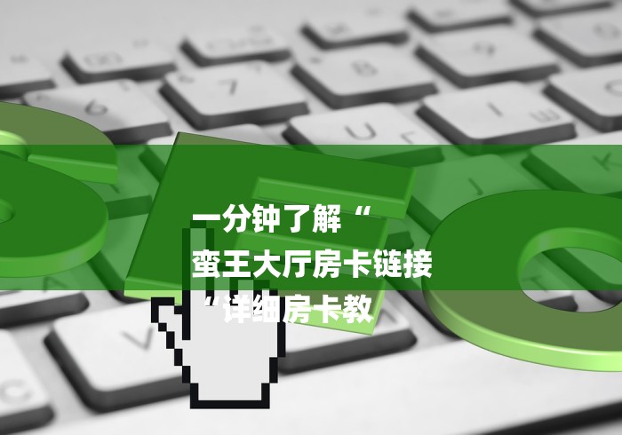 一分钟了解“
蛮王大厅房卡链接
“详细房卡教