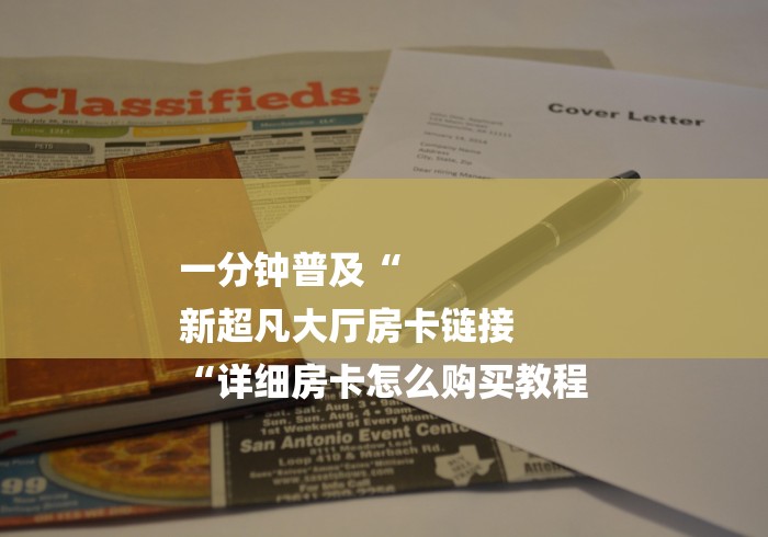 一分钟普及“
新超凡大厅房卡链接
“详细房卡怎么购买教程