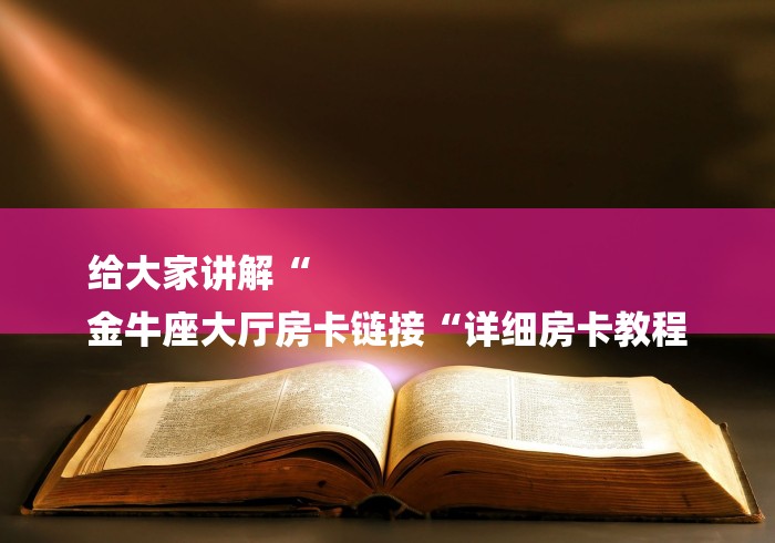 给大家讲解“
金牛座大厅房卡链接“详细房卡教程