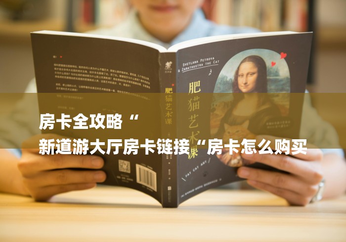 房卡全攻略“
新道游大厅房卡链接“房卡怎么购买