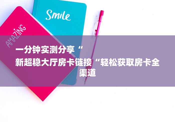 一分钟实测分享“
新超稳大厅房卡链接“轻松获取房卡全渠道