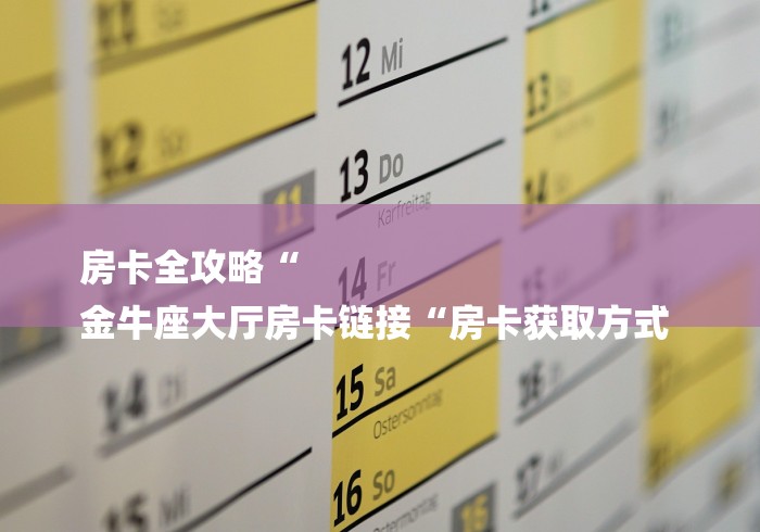 房卡全攻略“
金牛座大厅房卡链接“房卡获取方式 