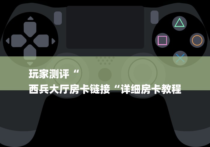 玩家测评“
西兵大厅房卡链接“详细房卡教程