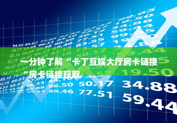 一分钟了解“卡丁互娱大厅房卡链接
“房卡链接获取