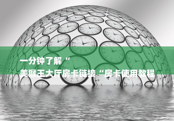 一分钟了解“
美猴王大厅房卡链接“房卡使用教程