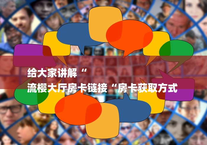 给大家讲解“
流樱大厅房卡链接“房卡获取方式 