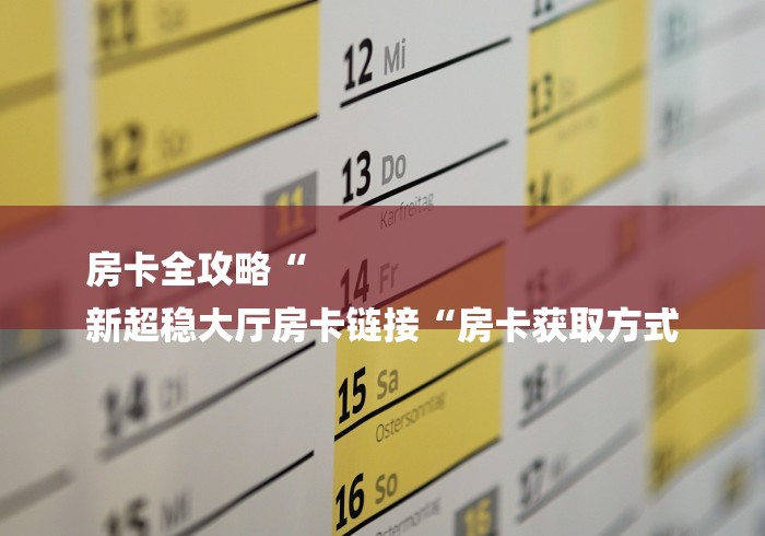 房卡全攻略“
新超稳大厅房卡链接“房卡获取方式