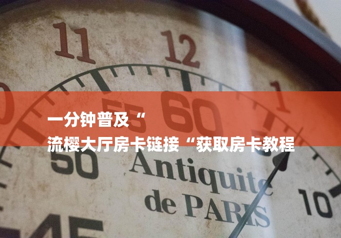 一分钟普及“
流樱大厅房卡链接“获取房卡教程