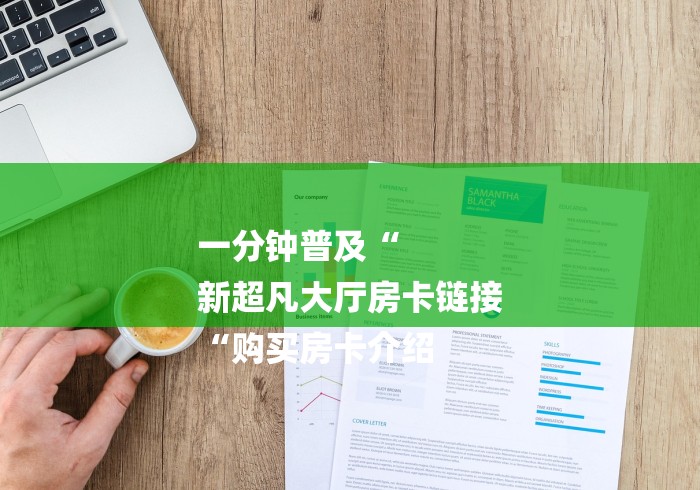 一分钟普及“
新超凡大厅房卡链接
“购买房卡介绍