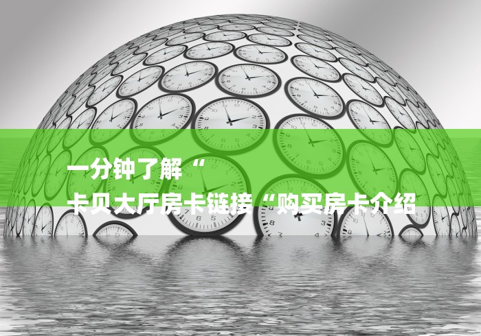 一分钟了解“
卡贝大厅房卡链接“购买房卡介绍