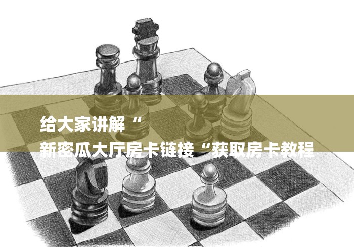 给大家讲解“
新密瓜大厅房卡链接“获取房卡教程