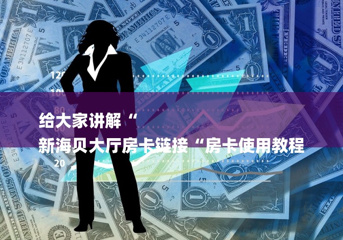 给大家讲解“
新海贝大厅房卡链接“房卡使用教程