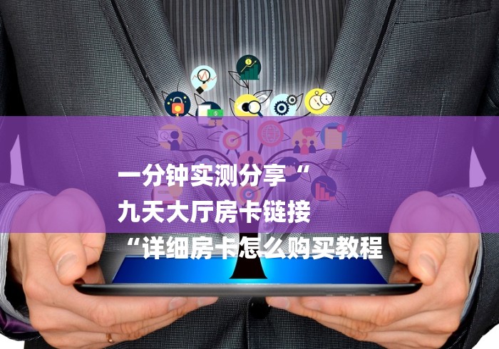 一分钟实测分享“
九天大厅房卡链接
“详细房卡怎么购买教程