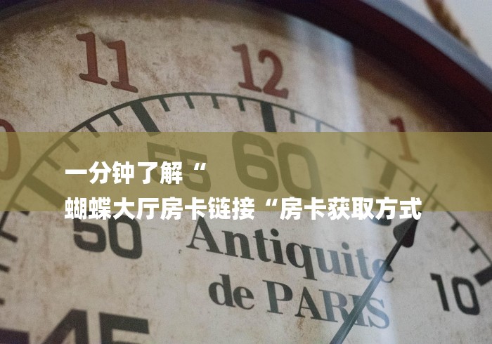 一分钟了解“
蝴蝶大厅房卡链接“房卡获取方式 