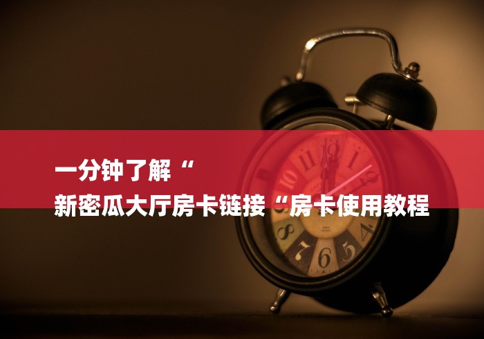 一分钟了解“
新密瓜大厅房卡链接“房卡使用教程