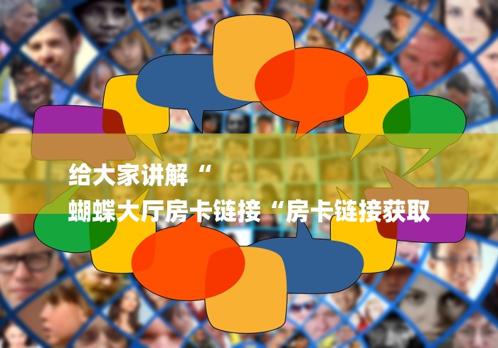 给大家讲解“
蝴蝶大厅房卡链接“房卡链接获取