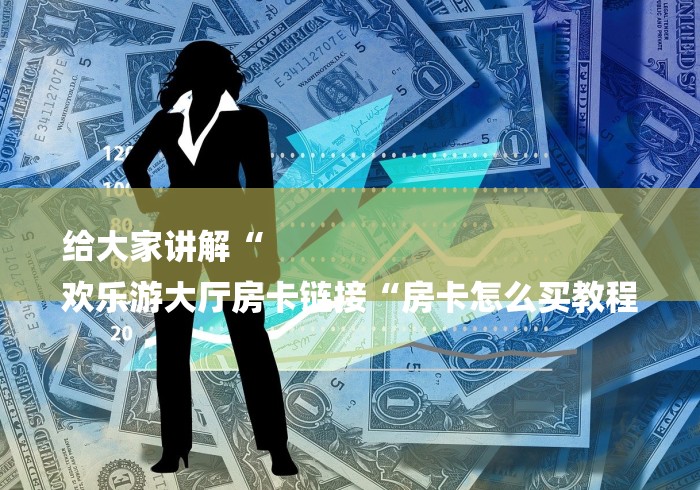 给大家讲解“
欢乐游大厅房卡链接“房卡怎么买教程