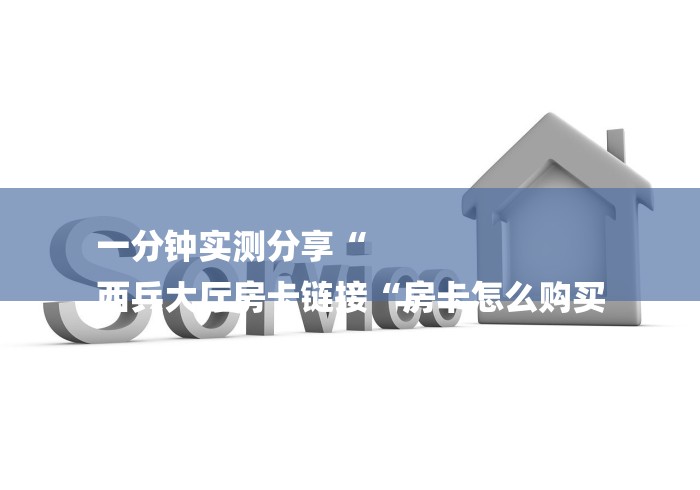 一分钟实测分享“
西兵大厅房卡链接“房卡怎么购买
