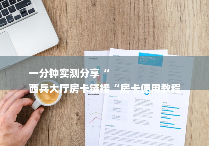 一分钟实测分享“
西兵大厅房卡链接“房卡使用教程