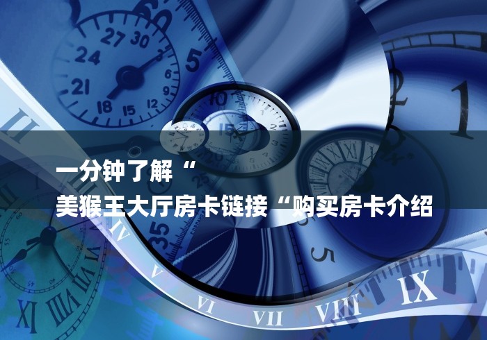 一分钟了解“
美猴王大厅房卡链接“购买房卡介绍