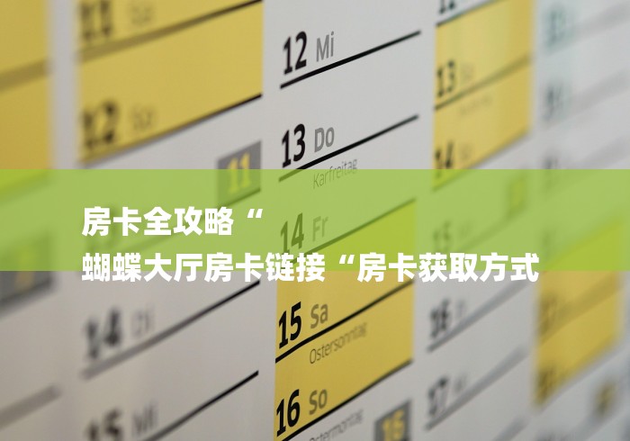 房卡全攻略“
蝴蝶大厅房卡链接“房卡获取方式 