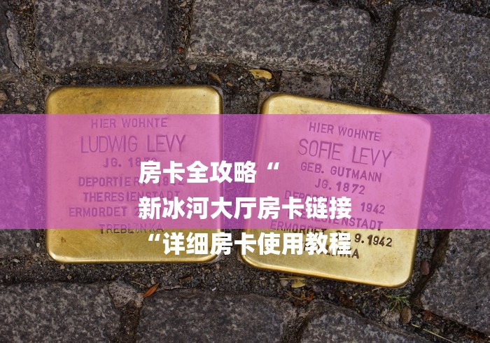 房卡全攻略“
新冰河大厅房卡链接
“详细房卡使用教程