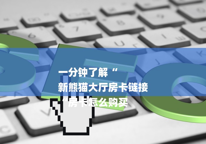一分钟了解“
新熊猫大厅房卡链接
“房卡怎么购买