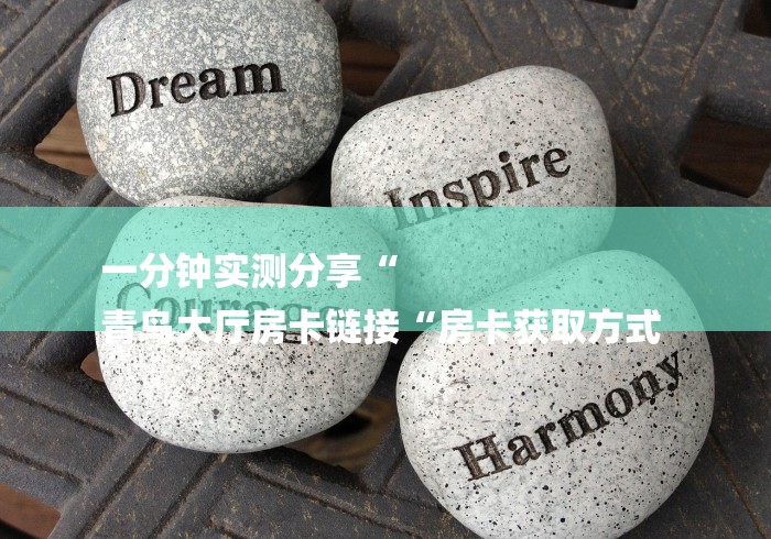 一分钟实测分享“
青鸟大厅房卡链接“房卡获取方式 