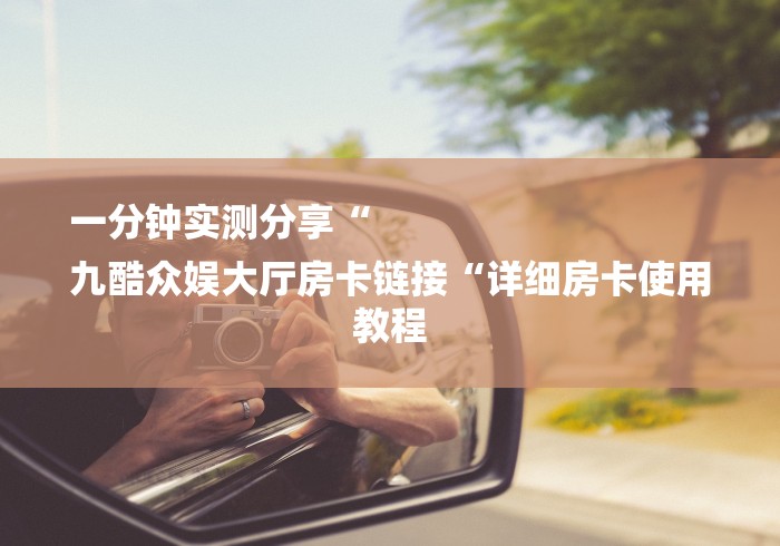 一分钟实测分享“
九酷众娱大厅房卡链接“详细房卡使用教程