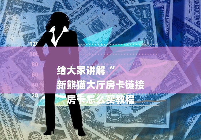 给大家讲解“
新熊猫大厅房卡链接
“房卡怎么买教程