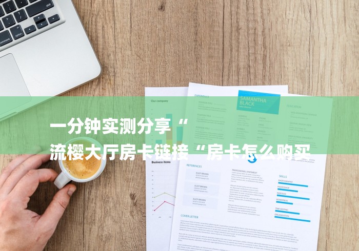 一分钟实测分享“
流樱大厅房卡链接“房卡怎么购买