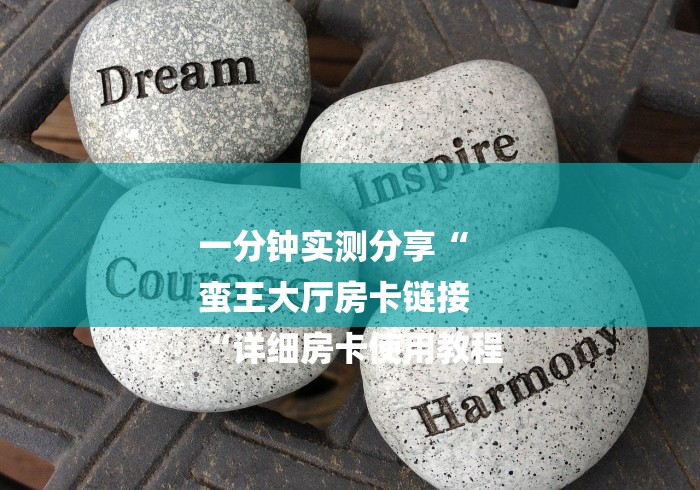 一分钟实测分享“
蛮王大厅房卡链接
“详细房卡使用教程