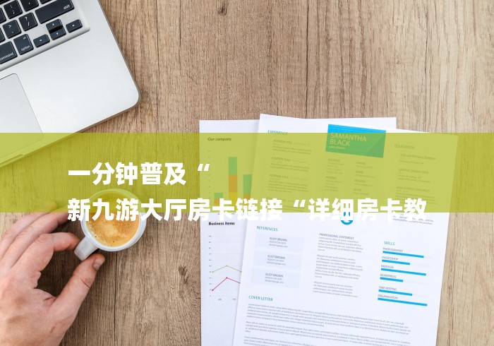 一分钟普及“
新九游大厅房卡链接“详细房卡教