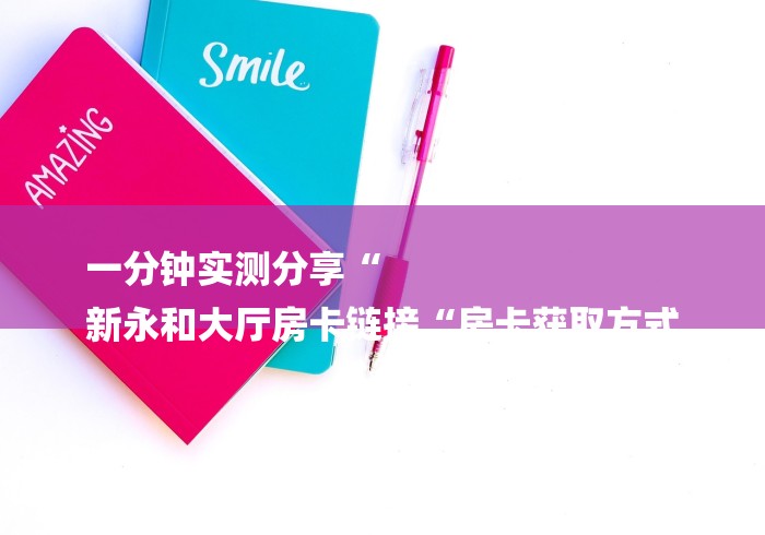 一分钟实测分享“
新永和大厅房卡链接“房卡获取方式