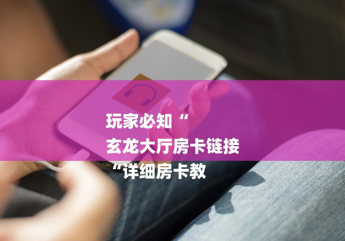 玩家必知“
玄龙大厅房卡链接
“详细房卡教