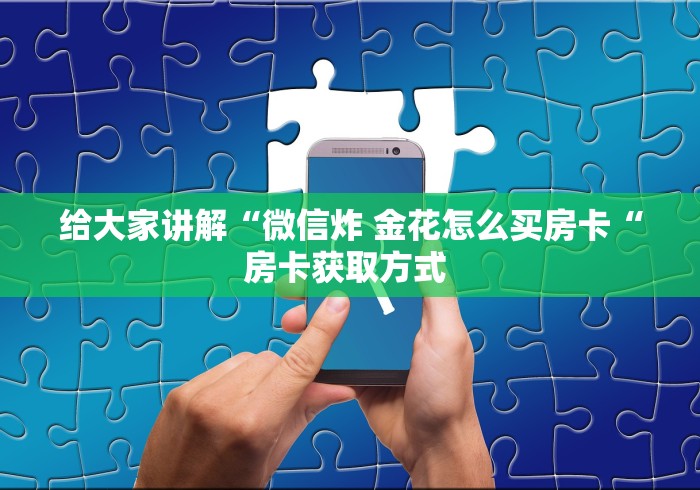 给大家讲解“微信炸 金花怎么买房卡“房卡获取方式 
