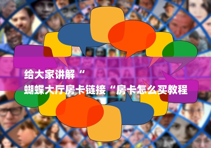 给大家讲解“
蝴蝶大厅房卡链接“房卡怎么买教程