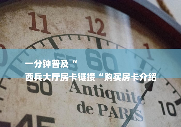 一分钟普及“
西兵大厅房卡链接“购买房卡介绍