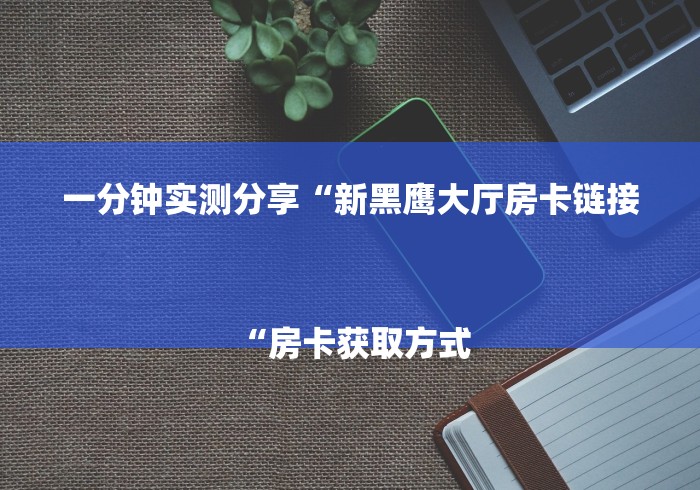 一分钟实测分享“新黑鹰大厅房卡链接
“房卡获取方式 