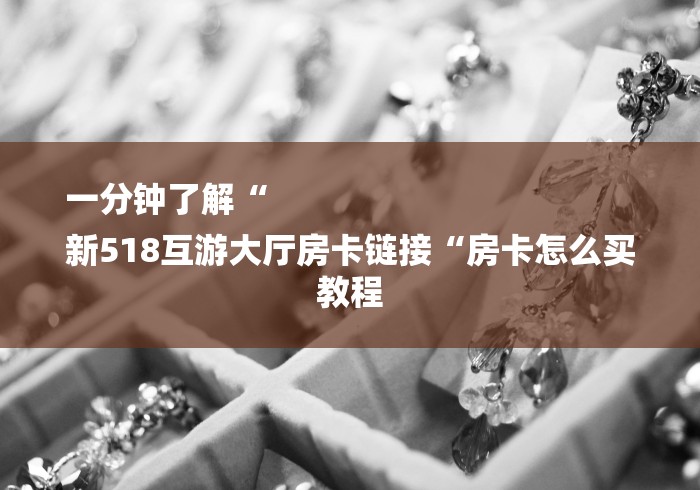 一分钟了解“
新518互游大厅房卡链接“房卡怎么买教程
