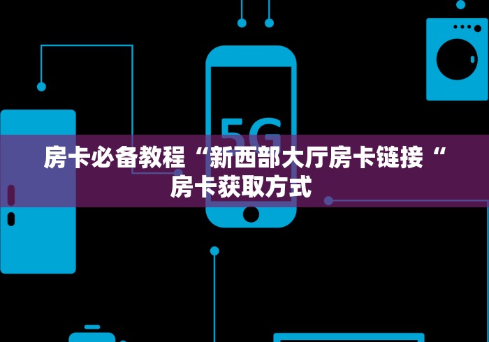 房卡必备教程“新西部大厅房卡链接“房卡获取方式 