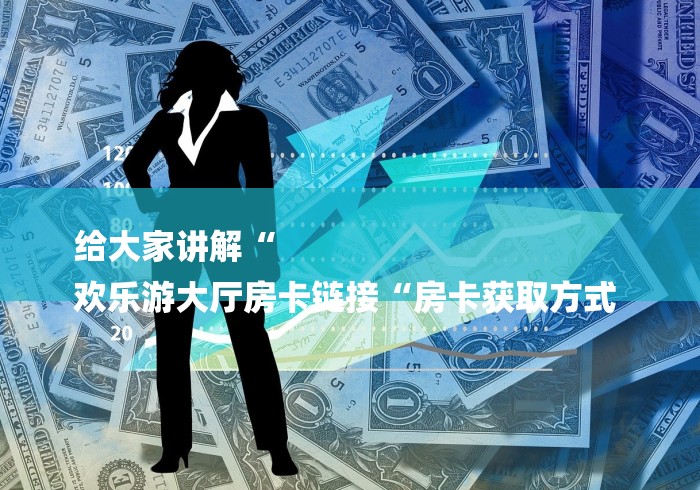 给大家讲解“
欢乐游大厅房卡链接“房卡获取方式 