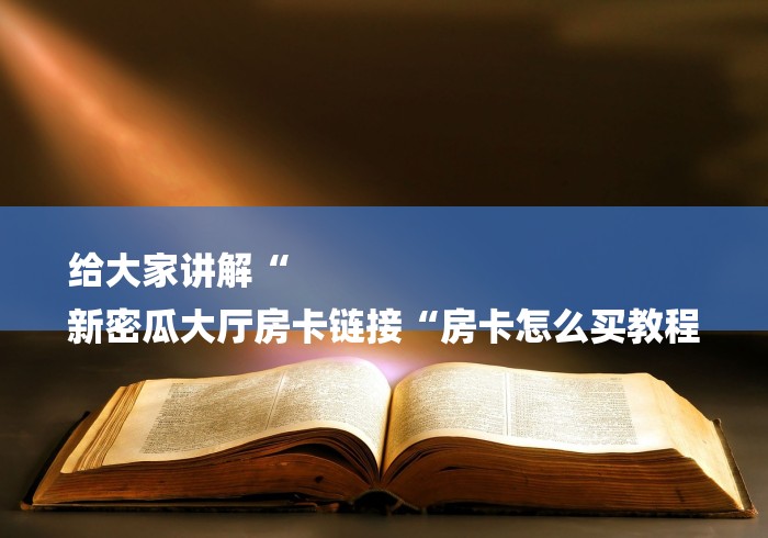 给大家讲解“
新密瓜大厅房卡链接“房卡怎么买教程