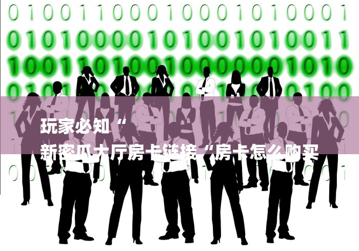 玩家必知“
新密瓜大厅房卡链接“房卡怎么购买