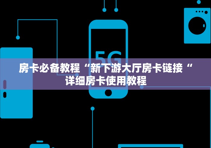 房卡必备教程“新下游大厅房卡链接“详细房卡使用教程
