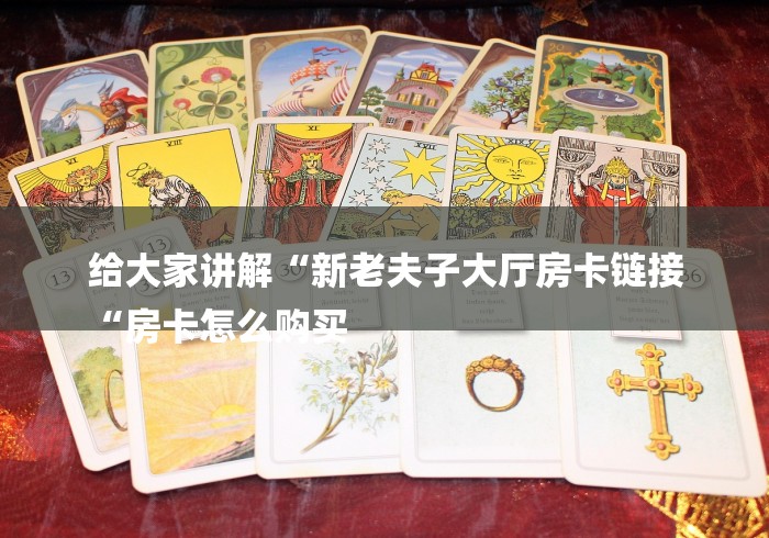 给大家讲解“新老夫子大厅房卡链接
“房卡怎么购买