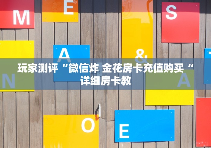 玩家测评“微信炸 金花房卡充值购买“详细房卡教